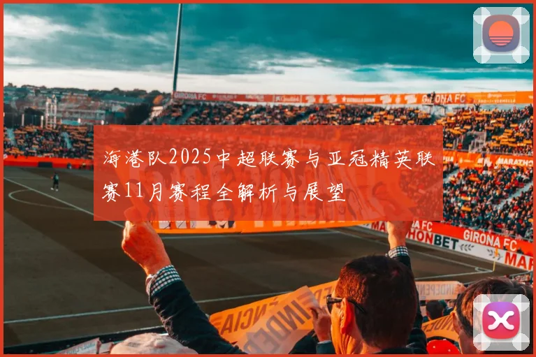 海港队2025中超联赛与亚冠精英联赛11月赛程全解析与展望
