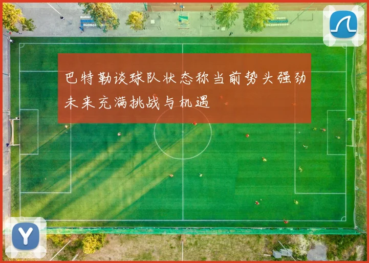 巴特勒谈球队状态称当前势头强劲未来充满挑战与机遇
