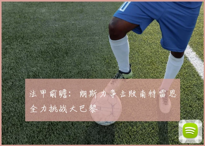 法甲前瞻：朗斯力争击败南特雷恩全力挑战大巴黎
