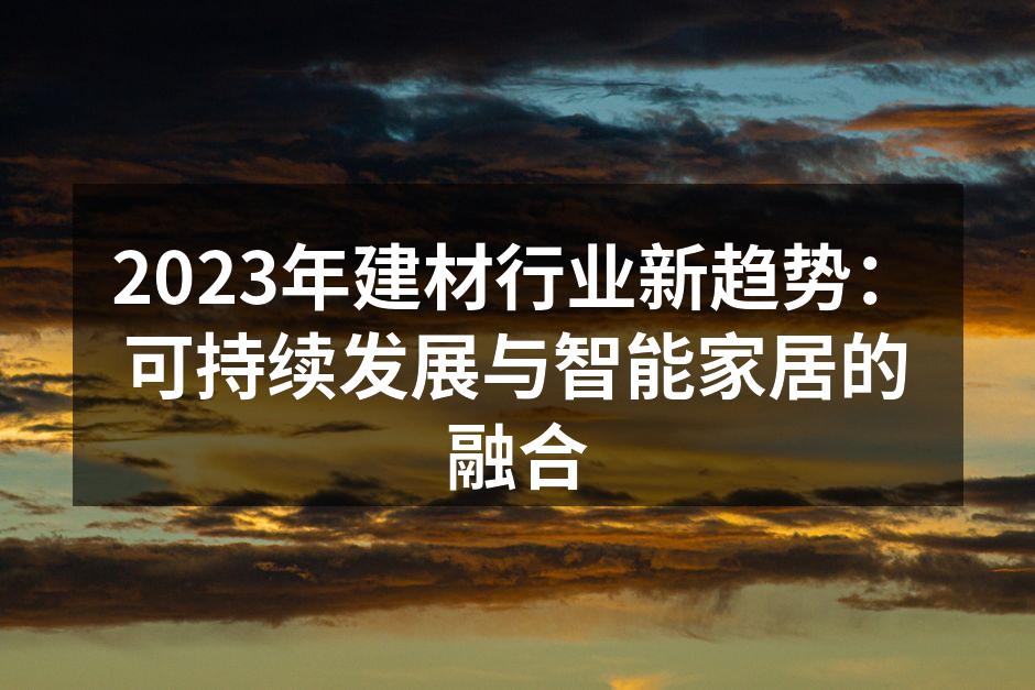 2023年建材行业新趋势：可持续发展与智能家居的融合
