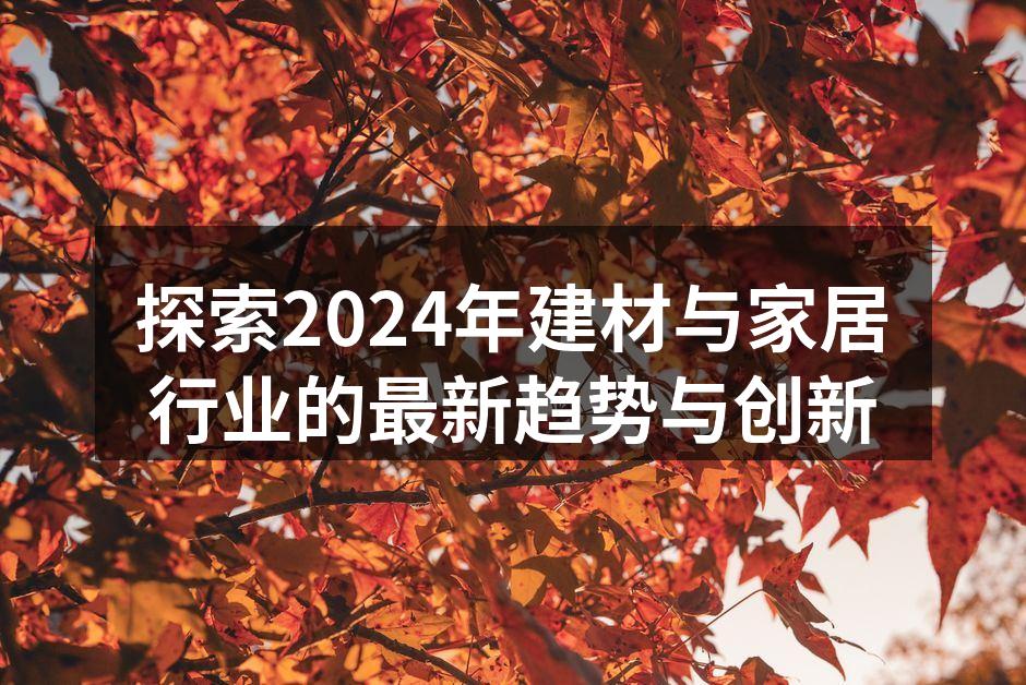 探索2024年建材与家居行业的最新趋势与创新