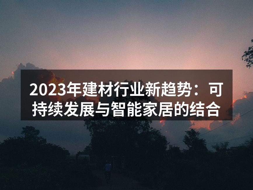 2023年建材行业新趋势：可持续发展与智能家居的结合