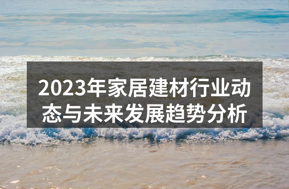 2023年家居建材行业动态与未来发展趋势分析